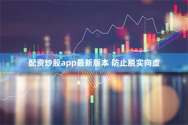 配资炒股app最新版本 防止脱实向虚